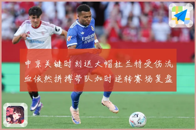 申京关键时刻送大帽杜兰特受伤流血依然拼搏带队加时逆转赛场复盘-深度解析