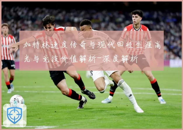加特林速度传奇与现代田径生涯高光与竞技价值解析-深度解析