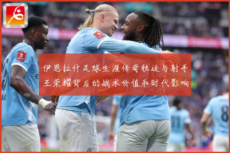 伊恩拉什足球生涯传奇轨迹与射手王荣耀背后的战术价值和时代影响-深度解析