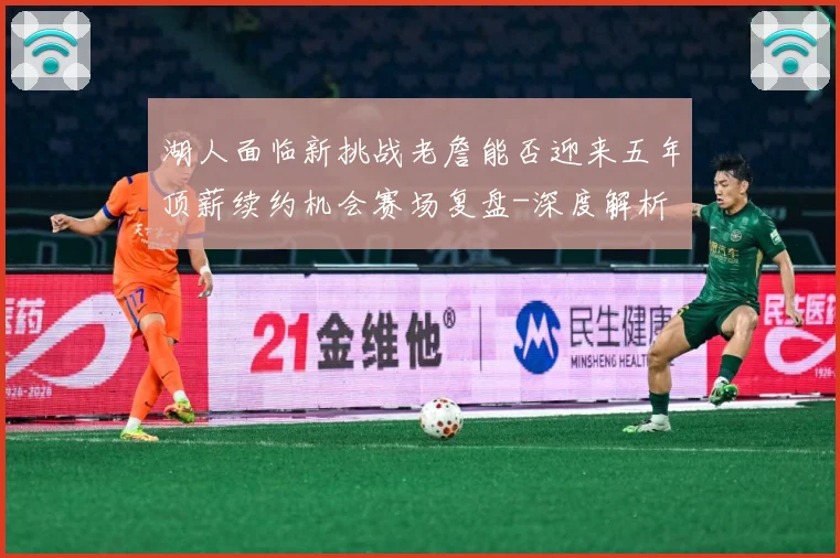湖人面临新挑战老詹能否迎来五年顶薪续约机会赛场复盘-深度解析