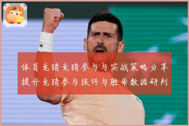 体育竞猜竞猜参与与实战策略分享提升竞猜参与技巧与胜率数据研判-深度解析