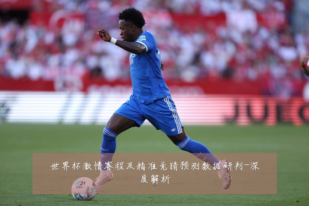 世界杯激情赛程及精准竞猜预测数据研判-深度解析