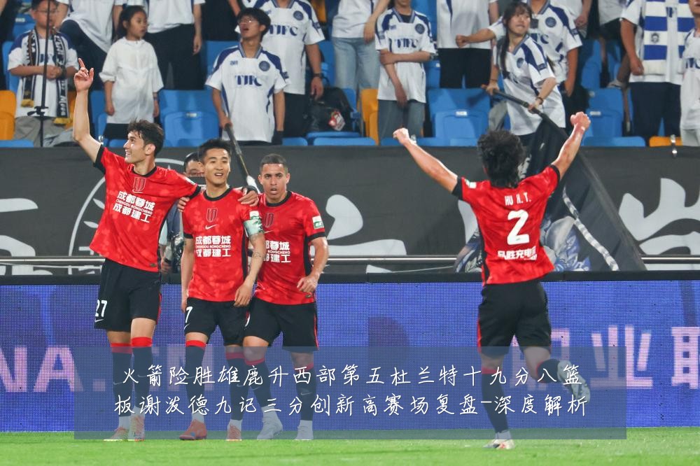 火箭险胜雄鹿升西部第五杜兰特十九分八篮板谢泼德九记三分创新高赛场复盘-深度解析