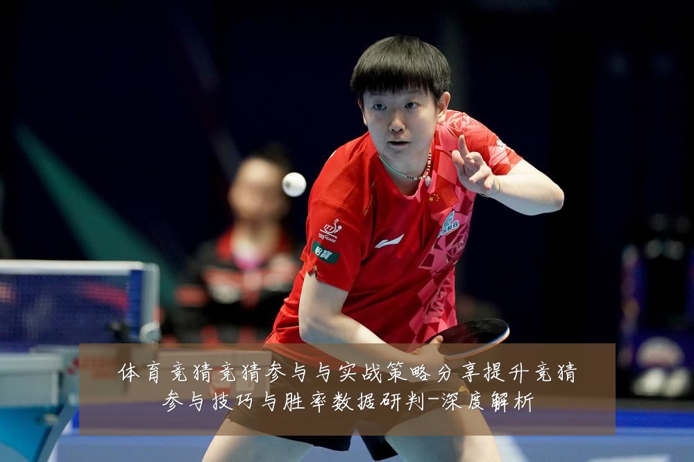 体育竞猜竞猜参与与实战策略分享提升竞猜参与技巧与胜率数据研判-深度解析