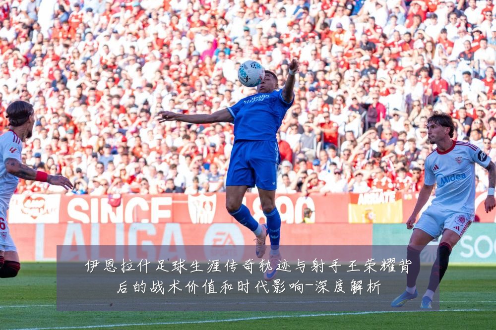 伊恩拉什足球生涯传奇轨迹与射手王荣耀背后的战术价值和时代影响-深度解析