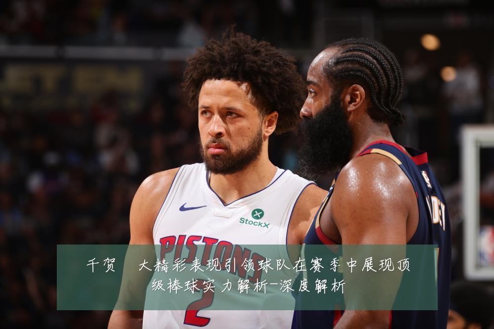 千贺滉大精彩表现引领球队在赛季中展现顶级棒球实力解析-深度解析