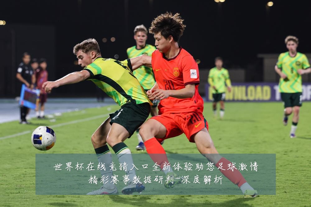 世界杯在线竞猜入口全新体验助您足球激情精彩赛事数据研判-深度解析