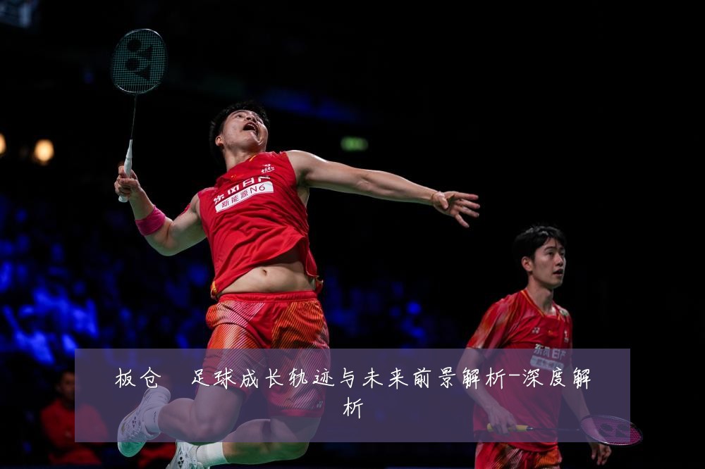 板仓滉足球成长轨迹与未来前景解析-深度解析
